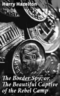 E-Book (epub) The Border Spy; or, The Beautiful Captive of the Rebel Camp von Harry Hazelton