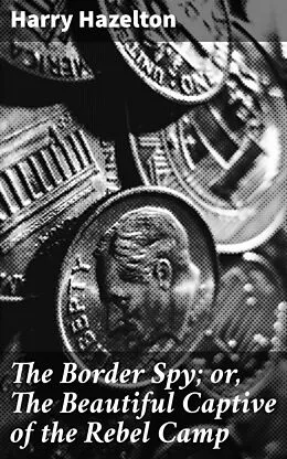 E-Book (epub) The Border Spy; or, The Beautiful Captive of the Rebel Camp von Harry Hazelton