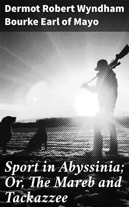 E-Book (epub) Sport in Abyssinia; Or, The Mareb and Tackazzee von Dermot Robert Wyndham Bourke Earl of Mayo