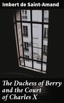 E-Book (epub) The Duchess of Berry and the Court of Charles X von Imbert de Saint-Amand