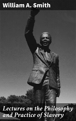 E-Book (epub) Lectures on the Philosophy and Practice of Slavery von William A. Smith