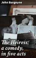 E-Book (epub) The Heiress; a comedy, in five acts von John Burgoyne