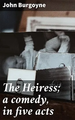 E-Book (epub) The Heiress; a comedy, in five acts von John Burgoyne