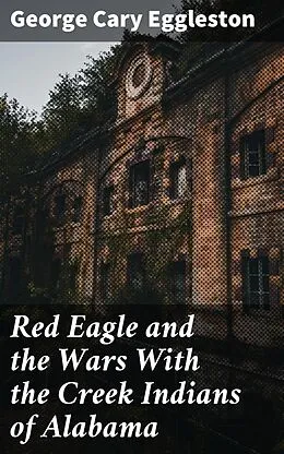E-Book (epub) Red Eagle and the Wars With the Creek Indians of Alabama von George Cary Eggleston