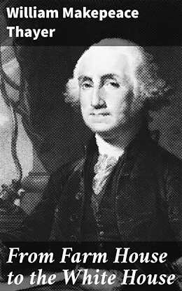 E-Book (epub) From Farm House to the White House von William Makepeace Thayer