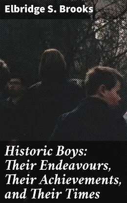 E-Book (epub) Historic Boys: Their Endeavours, Their Achievements, and Their Times von Elbridge S. Brooks