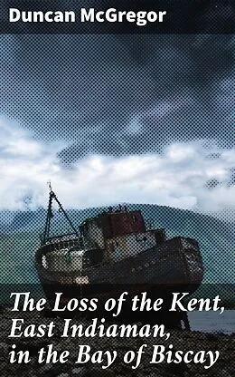 E-Book (epub) The Loss of the Kent, East Indiaman, in the Bay of Biscay von Duncan McGregor