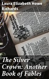 eBook (epub) The Silver Crown: Another Book of Fables de Laura Elizabeth Howe Richards