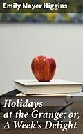 E-Book (epub) Holidays at the Grange; or, A Week's Delight von Emily Mayer Higgins