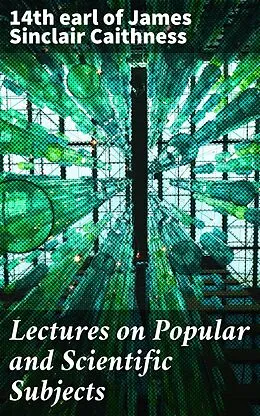 E-Book (epub) Lectures on Popular and Scientific Subjects von James Sinclair 14th earl of Caithness
