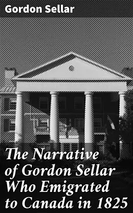 E-Book (epub) The Narrative of Gordon Sellar Who Emigrated to Canada in 1825 von Gordon Sellar