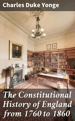 E-Book (epub) The Constitutional History of England from 1760 to 1860 von Charles Duke Yonge