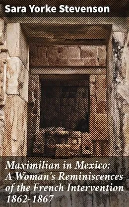 E-Book (epub) Maximilian in Mexico: A Woman's Reminiscences of the French Intervention 1862-1867 von Sara Yorke Stevenson