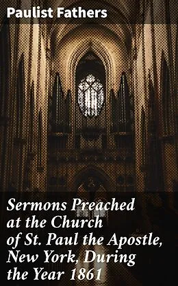 E-Book (epub) Sermons Preached at the Church of St. Paul the Apostle, New York, During the Year 1861 von Paulist Fathers