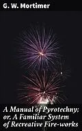 E-Book (epub) A Manual of Pyrotechny; or, A Familiar System of Recreative Fire-works von G. W. Mortimer
