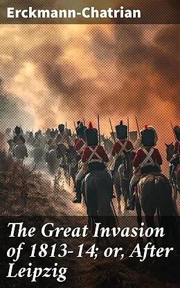 E-Book (epub) The Great Invasion of 1813-14; or, After Leipzig von Erckmann-Chatrian