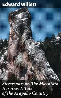 E-Book (epub) Silverspur; or, The Mountain Heroine: A Tale of the Arapaho Country von Edward Willett