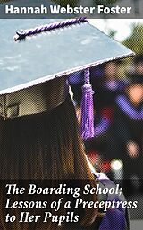 E-Book (epub) The Boarding School; Lessons of a Preceptress to Her Pupils von Hannah Webster Foster