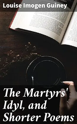 E-Book (epub) The Martyrs' Idyl, and Shorter Poems von Louise Imogen Guiney