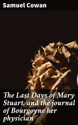 E-Book (epub) The Last Days of Mary Stuart, and the journal of Bourgoyne her physician von Samuel Cowan