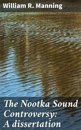 E-Book (epub) The Nootka Sound Controversy: A dissertation von William R. Manning