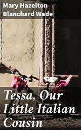 eBook (epub) Tessa, Our Little Italian Cousin de Mary Hazelton Blanchard Wade