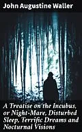 E-Book (epub) A Treatise on the Incubus, or Night-Mare, Disturbed Sleep, Terrific Dreams and Nocturnal Visions von John Augustine Waller