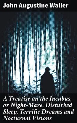 E-Book (epub) A Treatise on the Incubus, or Night-Mare, Disturbed Sleep, Terrific Dreams and Nocturnal Visions von John Augustine Waller