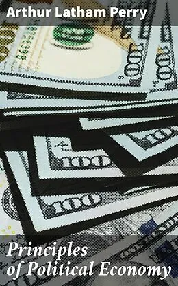 E-Book (epub) Principles of Political Economy von Arthur Latham Perry