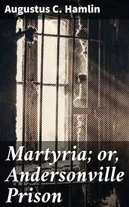 E-Book (epub) Martyria; or, Andersonville Prison von Augustus C. Hamlin