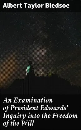 E-Book (epub) An Examination of President Edwards' Inquiry into the Freedom of the Will von Albert Taylor Bledsoe