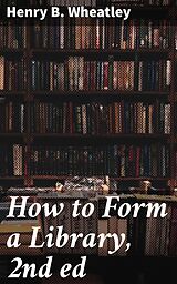 E-Book (epub) How to Form a Library, 2nd ed von Henry B. Wheatley