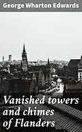 E-Book (epub) Vanished towers and chimes of Flanders von George Wharton Edwards