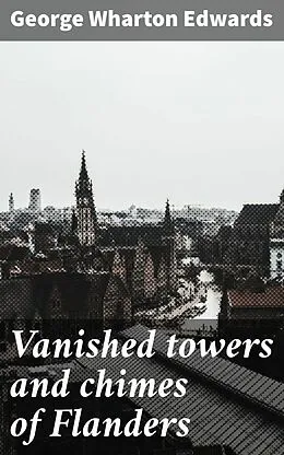 E-Book (epub) Vanished towers and chimes of Flanders von George Wharton Edwards