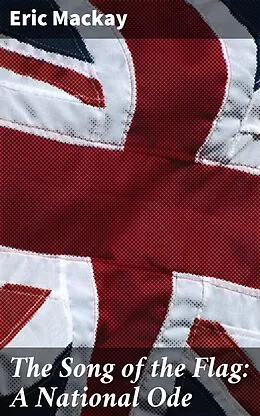 E-Book (epub) The Song of the Flag: A National Ode von Eric Mackay