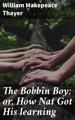 E-Book (epub) The Bobbin Boy; or, How Nat Got His learning von William Makepeace Thayer
