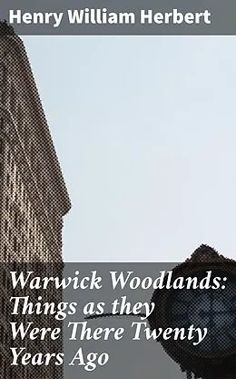 E-Book (epub) Warwick Woodlands: Things as they Were There Twenty Years Ago von Henry William Herbert