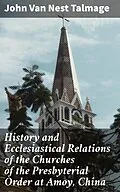 E-Book (epub) History and Ecclesiastical Relations of the Churches of the Presbyterial Order at Amoy, China von John Van Nest Talmage