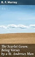 E-Book (epub) The Scarlet Gown: Being Verses by a St. Andrews Man von R. F. Murray