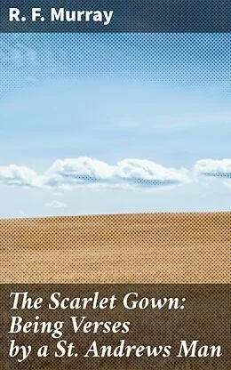 E-Book (epub) The Scarlet Gown: Being Verses by a St. Andrews Man von R. F. Murray