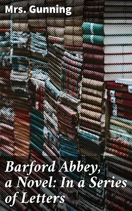 E-Book (epub) Barford Abbey, a Novel: In a Series of Letters von Mrs. Gunning