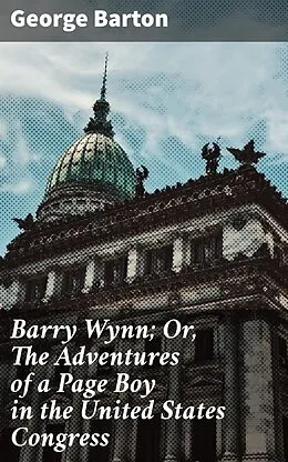 E-Book (epub) Barry Wynn; Or, The Adventures of a Page Boy in the United States Congress von George Barton