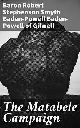E-Book (epub) The Matabele Campaign von Robert Stephenson Smyth Baden-Powell Baron Baden-Powell of Gilwe