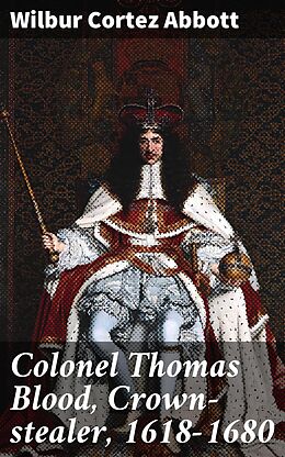 eBook (epub) Colonel Thomas Blood, Crown-stealer, 1618-1680 de Wilbur Cortez Abbott