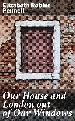 E-Book (epub) Our House and London out of Our Windows von Elizabeth Robins Pennell
