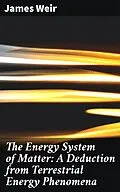 E-Book (epub) The Energy System of Matter: A Deduction from Terrestrial Energy Phenomena von James active 1883-1912 Weir