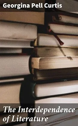 E-Book (epub) The Interdependence of Literature von Georgina Pell Curtis
