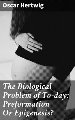 E-Book (epub) The Biological Problem of To-day: Preformation Or Epigenesis? von Oscar Hertwig