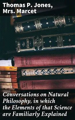 E-Book (epub) Conversations on Natural Philosophy, in which the Elements of that Science are Familiarly Explained von Thomas P. Jones, Mrs. Marcet