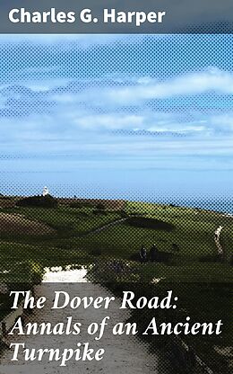 eBook (epub) The Dover Road: Annals of an Ancient Turnpike de Charles G. Harper